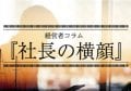 経営者コラム　社長の横顔